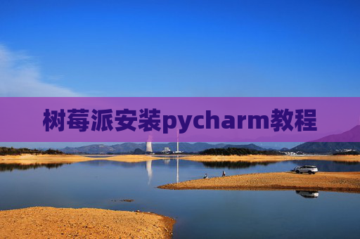 树莓派安装pycharm教程
